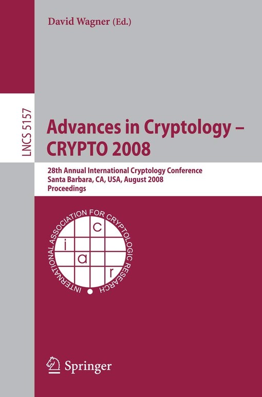 Advances in Cryptology - CRYPTO 2008 :28th Annual International Cryptology Conference, Santa Barbara, CA, USA, August 17-21, 2008. Proceedings