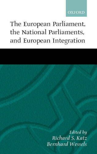 The European parliament, the national parliaments, and European integration ; edited by Richard S. Katz and Bernhard Wessels