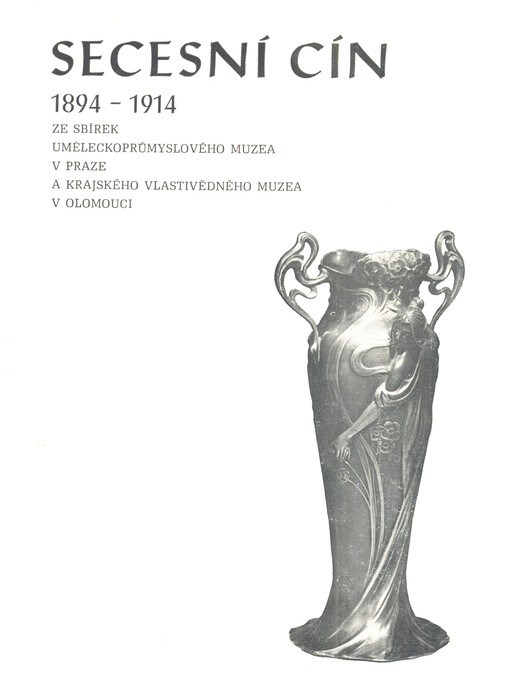 Secesní cín 1894-1914 : ze sbírek Uměleckoprůmyslového muzea v Praze a Krajského vlastivědného muzea v Olomouci