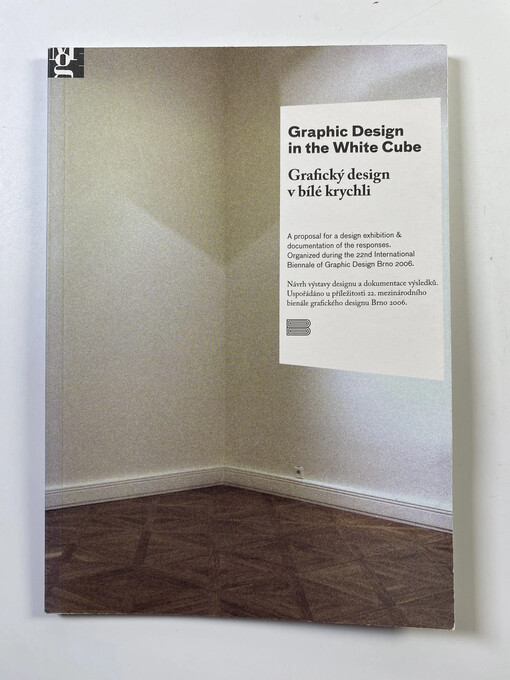 Graphic design in the white cube :a proposal for a design exhibition & documentation of the responses = Grafický design v bílé krychli : návrh výstavy designu a dokumentace výsledků : [Moravská galerie v Brně, 14.6.-15.10.2006