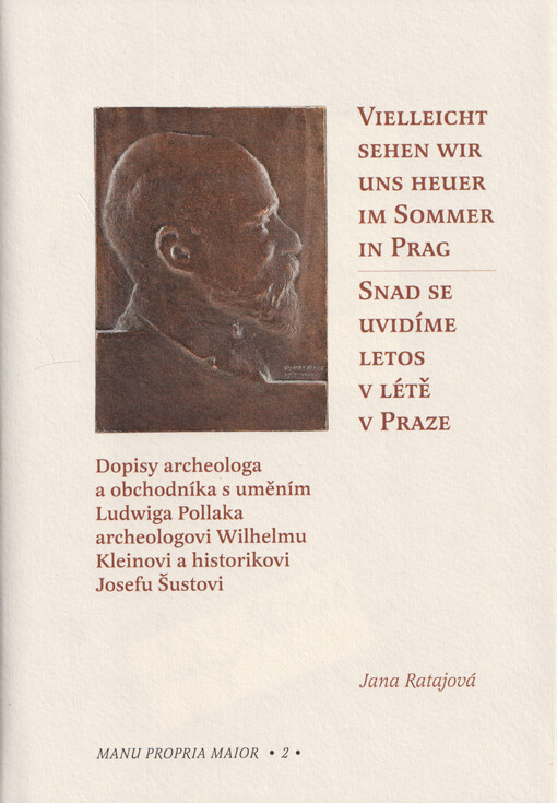 Vielleicht sehen wir uns heuer im sommer in Prag = Snad se uvidíme letos v Praze : dopisy archeologa a obchodníka s uměním Ludwiga Pollaka archeologovi Wilhelmu Kleinovi a historikovi Josefu Šustovi