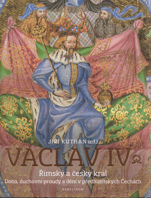Václav IV. : římský a český král : doba, duchovní proudy a dění v předhusitských Čechách