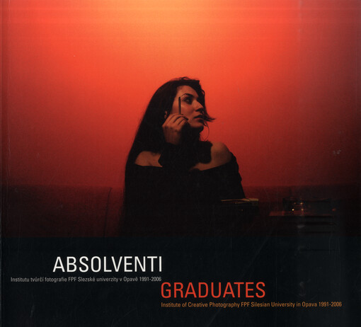 Absolventi Institutu tvůrčí fotografie FPF Slezské univerzity v Opavě 1991-2006 = Graduates of the Institute of Creative Photography, Silesian University in Opava 1991-2006 : [Dům umění Opava, 22.6.-20.8.2006