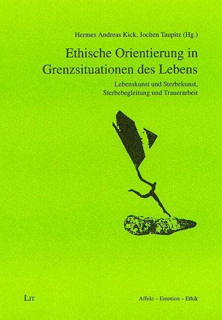 Ethische Orientierung in Grenzsituationen des Lebens :Lebenskunst und Sterbekunst, Sterbebegleitung und Trauerarbeit