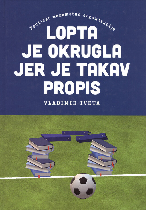 Lopta je okrugla jer je takav propis : povijest nogometne organizacije