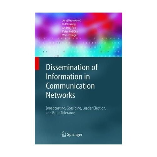 Dissemination of Information in Communication Networks: Broadcasting, Gossiping, Leader Election, and Fault-Tolerance (Texts in Theoretical Computer Science. An EATCS Series)