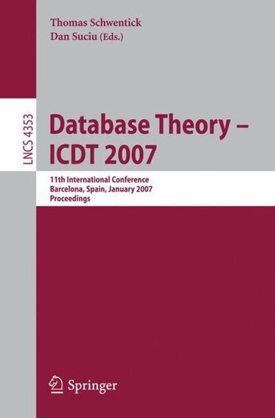 Database theory - ICDT 2007 :11th international conference, Barcelona, Spain, January 10-12, 2007 : proceedings