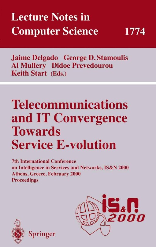 Telecommunications and IT convergence towards service E-volution : 7th International Conference on Intelligence in Services and Networks, IS&N 2000, Athens, Greece, February 23-25, 2000. Proceedings / Edited by Jaime Delgado ... [et al.]