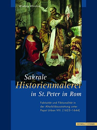 Sakrale Historienmalerei in St. Peter in Rom :Faktizität und Fiktionalität in der Altarbildausstattung unter Papst Urban VIII (1623-1644)