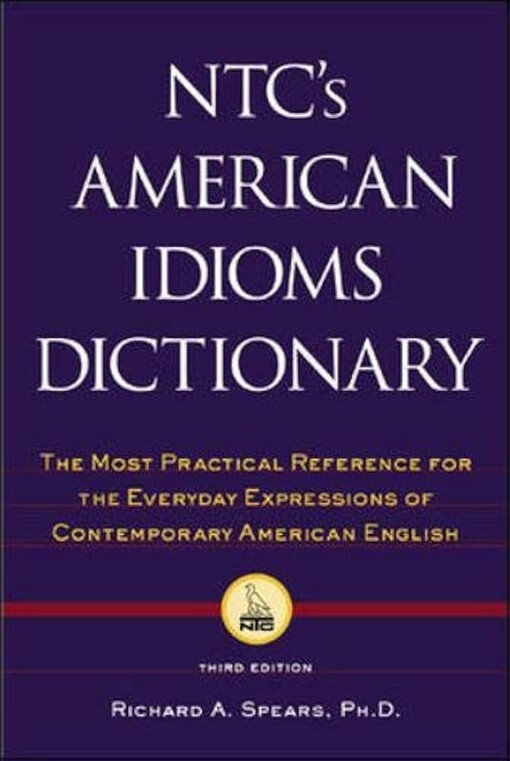 NTC's American idioms dictionary :the most practical reference for the everyday expressions of contemporary American English