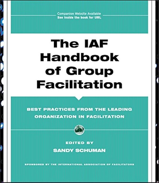 The IAF handbook of group facilitation :best practices from the leading organization in facilitation