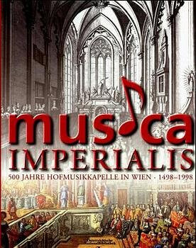 Musica imperialis :500 Jahre Hofmusikkapelle in Wien : 1498-1998 : Ausstellung der Musiksammlung der Österreichischen Nationalbibliothek : Prunksaal, Wien I., Josefsplatz I, 11. Mai bis 10. November 1998