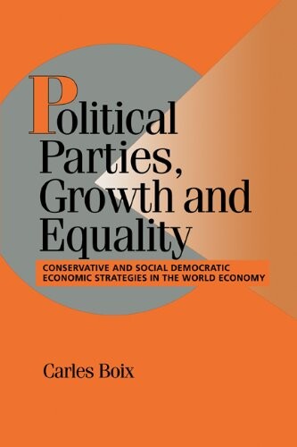 Political Parties, Growth and Equality: Conservative and Social Democratic Economic Strategies in the World Economy (Cambridge Studies in Comparative Politics)