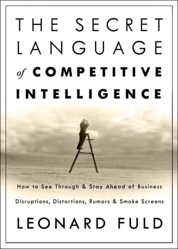 The Secret Language of Competitive Intelligence: How to See Through and Stay Ahead of Business Disruptions, Distortions, Rumors, and Smoke Screens