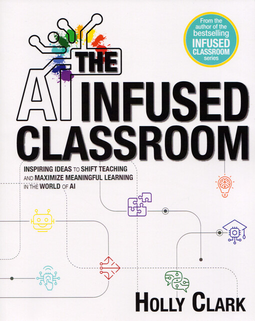 The AI infused classroom : inspiring ideas to shift teaching and maximize meaningful learning in the world of AI