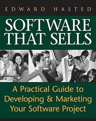 Software that sells : a practical guide to developing and marketing your software project / Edward Hasted