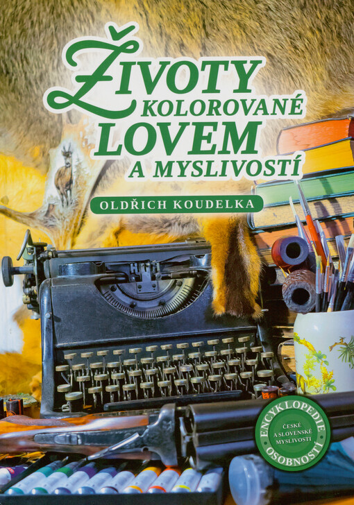 Životy kolorované lovem a myslivostí : encyklopedie osobností české a slovenské myslivosti
