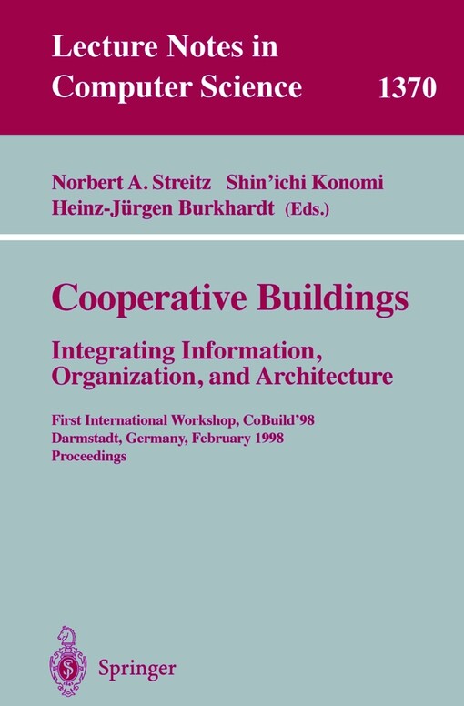 Cooperative buildings : Integrating information, organization, and architecture. First international workshop, CoBuild '98, Darmstadt, Germany, February 25-26, 1998. Proceedings / Edited by Norbert A. Streitz, Shin'ichi Konomi, Heinz-Jürgen Burkh