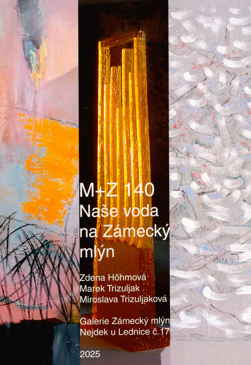 M+Z 140, Naše voda na Zámecký mlýn : Zdena Höhmová, Marek Trizuljak, Miroslava Trizuljaková : Galerie Zámecký mlýn, Nejdek u Lednice č. 17