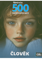 500 fantastických faktů : objevuj a uč se. Člověk  (odkaz v elektronickém katalogu)