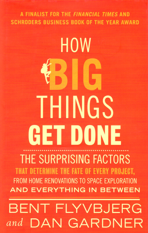 How big things get done : the surprising factors that determine the fate of every project, from home renovations to space exploration and everything in between