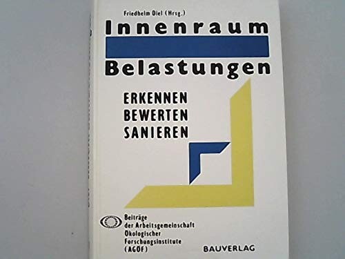 Innenraum Belastungen : erkennen, bewerten, sanieren; Beiträge der Arbeitsgemeinschaft Ökologischer Forschungsinstitute (AGÖF) / Herausgegeben von Friedhelm Diel