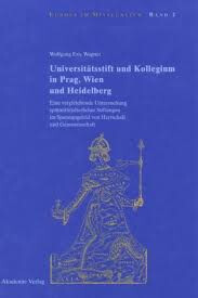 Universitätsstift und Kollegium in Prag, Wien und Heidelberg :eine vergleichende Untersuchung spätmittelalterlicher Stiftungen im Spannungsfeld von Herrschaft und Genossenschaft