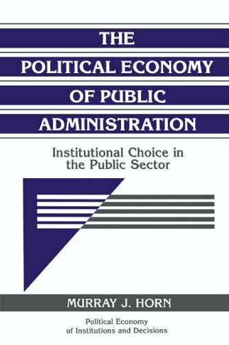 The political economy of public administration :institutional choice in the public sector