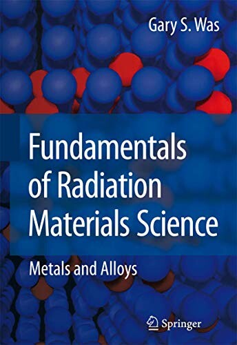 Fundamentals of radiation materials science : metals and alloys / Gary S. Was