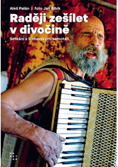Raději zešílet v divočině : setkání s šumavskými samotáři  (odkaz v elektronickém katalogu)