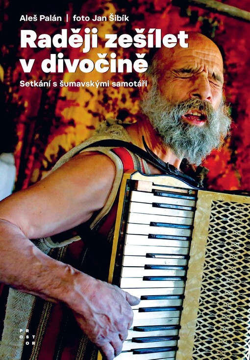 Raději zešílet v divočině : setkání s šumavskými samotáři