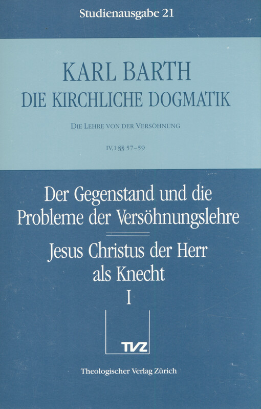 Die kirchliche Dogmatik : die Lehre von der Versöhnung. IV,1 §§ 57-59, Der Gegenstant und die Probleme der Versöhnungslehre. Jesus Christus der Herr als Knecht. 1. Teil