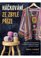 Háčkování ze zbylé příze : zbylá příze je skrytý poklad! : využijte ji k tvorbě jedinečných barevných projektů  (odkaz v elektronickém katalogu)