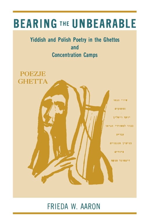 Bearing the unbearable :yiddish and polish poetry in the ghettos and concentration camps
