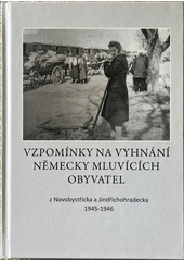 Vzpomínky na vyhnání německy mluvících obyvatel z Novobystřicka a Jindřichohradecka 1945-1946  (odkaz v elektronickém katalogu)