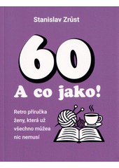 60? A co jako! : retro příručka ženy, která už všechno může a nic nemusí  (odkaz v elektronickém katalogu)