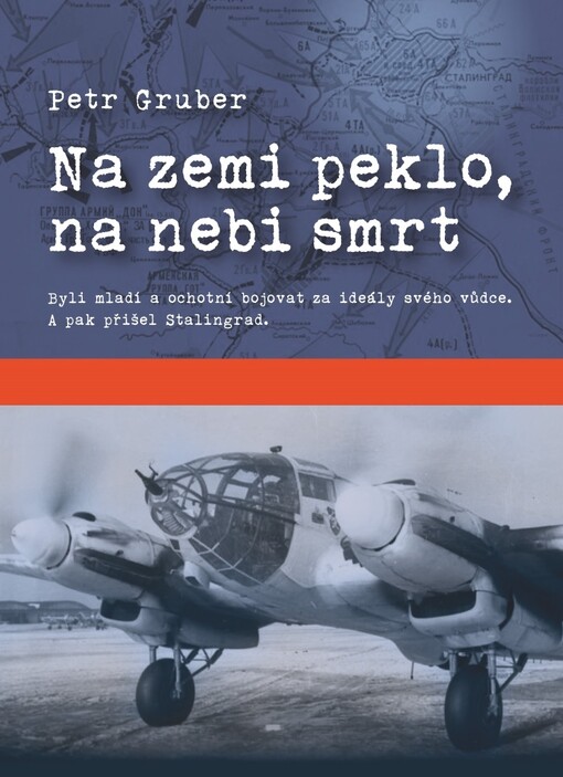 Na zemi peklo, na nebi smrt : byli mladí a ochotní bojovat s ideály svého vůdce. A pak přišel Stalingrad / Petr Gruber