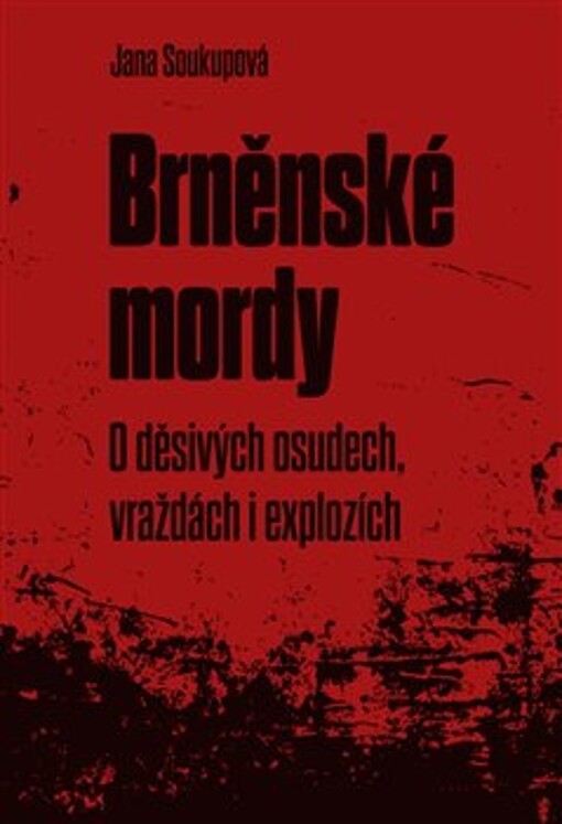 Brněnské mordy : o děsivých osudech, vraždách i explozích / Jana Soukupová