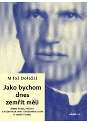 Jako bychom dnes zemřít měli : drama života, kněžství a mučednické smrti číhošťského faráře P. Josefa Toufara  (odkaz v elektronickém katalogu)