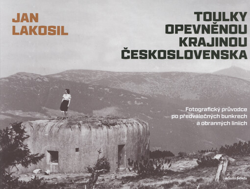 Toulky opevněnou krajinou Československa : fotografický průvodce po předválečných bunkrech a obranných liniích
