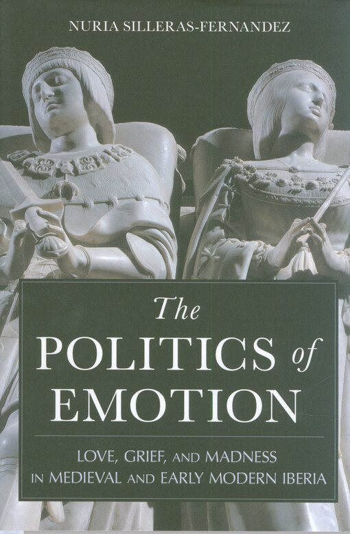 The politics of emotion : love, grief, and madness in medieval and early modern Iberia