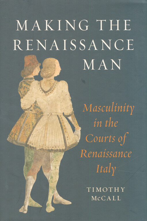 Making the renaissance man : masculinity in the courts of Renaissance Italy