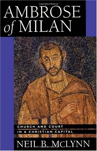 Ambrose of Milan: Church and Court in a Christian Capital (California Series on Social Choice and Political Economy)