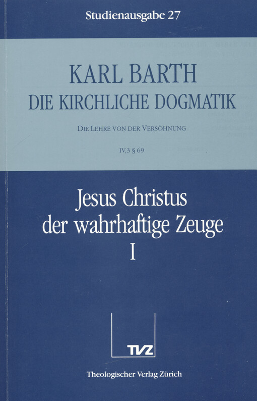 Die kirchliche Dogmatik : die Lehre von der Versöhnung. IV,3 § 69, Jesus Christus, der wahrhaftige Zeuge. 1. Teil