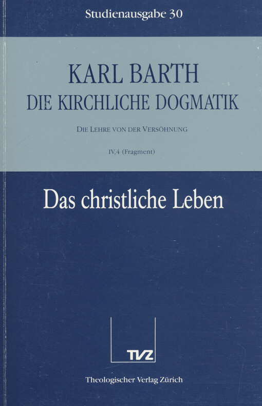 Die kirchliche Dogmatik : die Lehre von der Versöhnung. IV,4 (Fragment) Das christliche Leben : die Taufe als Begründung des christlichen Lebens