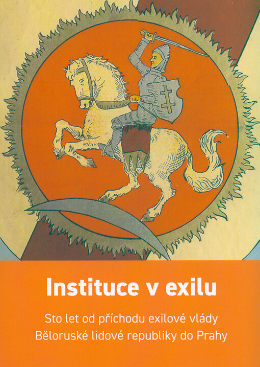 Instituce v exilu : sto let od příchodu exilové vlády Běloruské lidové republiky do Prahy