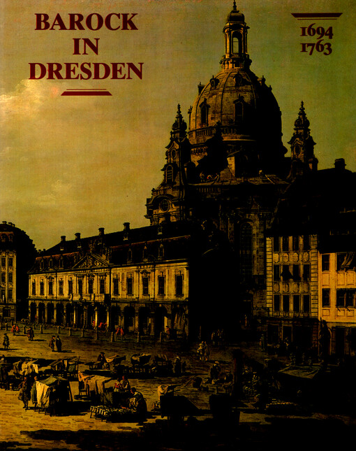 Barock in Dresden : Kunst und Kunstsammlungen unter der Regierung des Kurfürsten Friedrich August I. von Sachsen und Königs August II. von Polen genannt August der Starke 1694-1733 und des Kurfürsten Friedrich August II. von Sachsen und Königs August III. von Polen 1733-1763