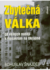 Zbytečná válka : od velkých nadějí k masakrům na Ukrajině  (odkaz v elektronickém katalogu)