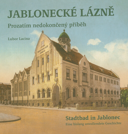 Jablonecké lázně : prozatím nedokončený příběh = Stadtbad in Jablonec : eine bislang unvollendete Geschichte