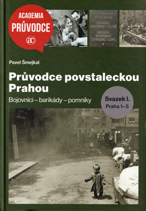 Průvodce povstaleckou Prahou : bojovníci - barikády - pomníky. Svazek I., Praha 1-5